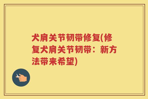 犬肩关节韧带修复(修复犬肩关节韧带:新方法带来希望) 犬肩关节韧带修复(修复犬肩关节韧带:新方法带来希望)