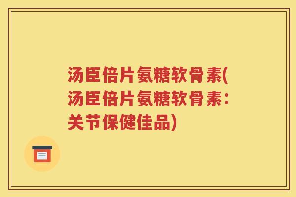 汤臣倍片氨糖软骨素(汤臣倍片氨糖软骨素:关节保健佳品) 汤臣倍片氨糖软骨素(汤臣倍片氨糖软骨素:关节保健佳品)