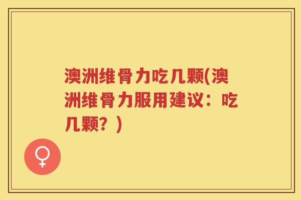 澳洲维骨力吃几颗(澳洲维骨力服用建议:吃几颗?) 澳洲维骨力吃几颗(澳洲维骨力服用建议:吃几颗?)