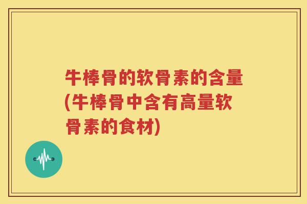 牛棒骨的软骨素的含量(牛棒骨中含有高量软骨素的食材) 牛棒骨的软骨素的含量(牛棒骨中含有高量软骨素的食材)