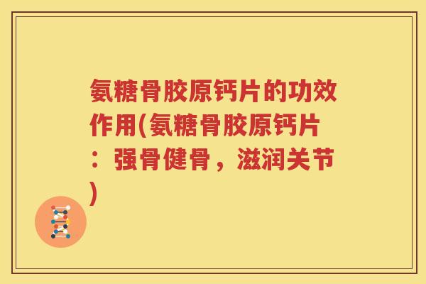 氨糖骨胶原钙片的功效作用(氨糖骨胶原钙片：强骨健骨，滋润关节)