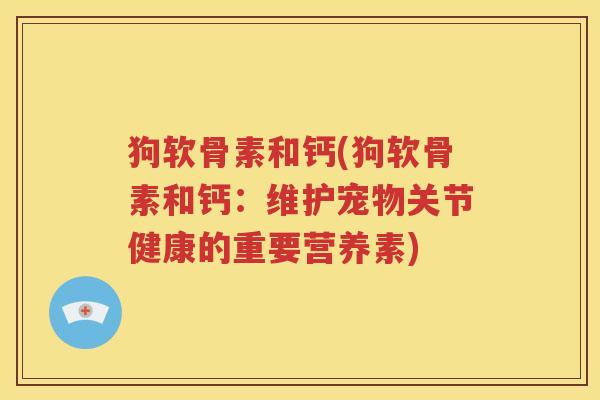 狗软骨素和钙(狗软骨素和钙：维护宠物关节健康的重要营养素)