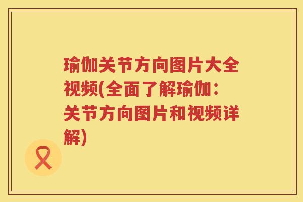 瑜伽关节方向图片大全视频(全面了解瑜伽：关节方向图片和视频详解)