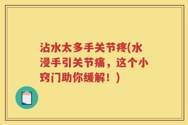 沾水太多手关节疼(水浸手引关节痛,这个小窍门助你缓解!) 沾水太多手关节疼(水浸手引关节痛,这个小窍门助你缓解!)