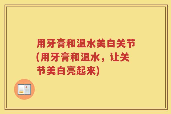用牙膏和温水美白关节(用牙膏和温水，让关节美白亮起来)
