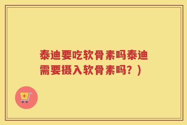 泰迪要吃软骨素吗泰迪需要摄入软骨素吗？)