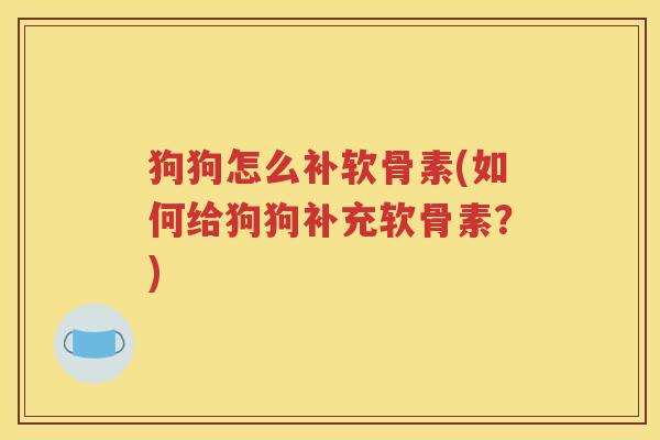 狗狗怎么补软骨素(如何给狗狗补充软骨素?) 狗狗怎么补软骨素(如何给狗狗补充软骨素?)