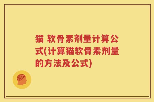 猫 软骨素剂量计算公式(计算猫软骨素剂量的方法及公式) 猫 软骨素剂量计算公式(计算猫软骨素剂量的方法及公式)
