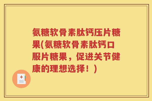 氨糖软骨素肽钙压片糖果(氨糖软骨素肽钙口服片糖果,促进关节健康的理想选择!) 氨糖软骨素肽钙压片糖果(氨糖软骨素肽钙口服片糖果,促进关节健康的理想选择!)