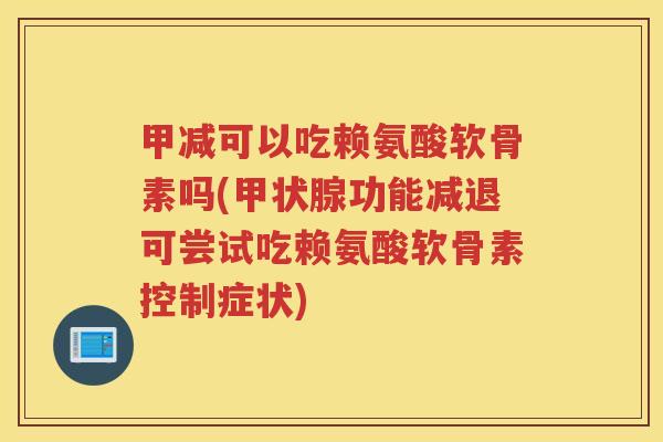 甲减可以吃赖氨酸软骨素吗(功能减退可尝试吃赖氨酸软骨素控制症状) 甲减可以吃赖氨酸软骨素吗(功能减退可尝试吃赖氨酸软骨素控制症状)
