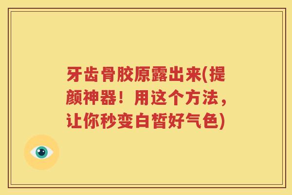 牙齿骨胶原露出来(提颜神器！用这个方法，让你秒变白皙好气色)
