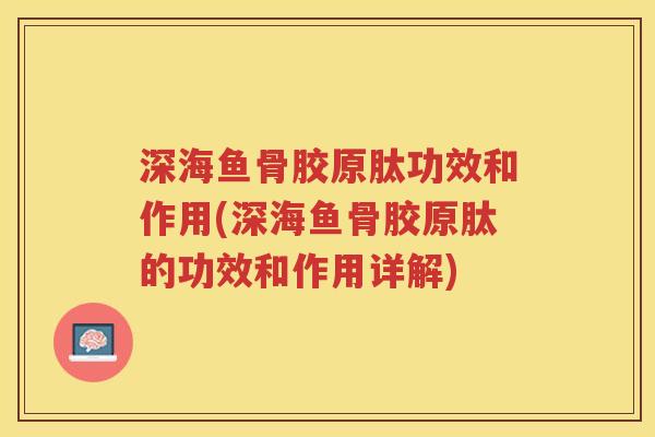 深海鱼骨胶原肽功效和作用(深海鱼骨胶原肽的功效和作用详解)
