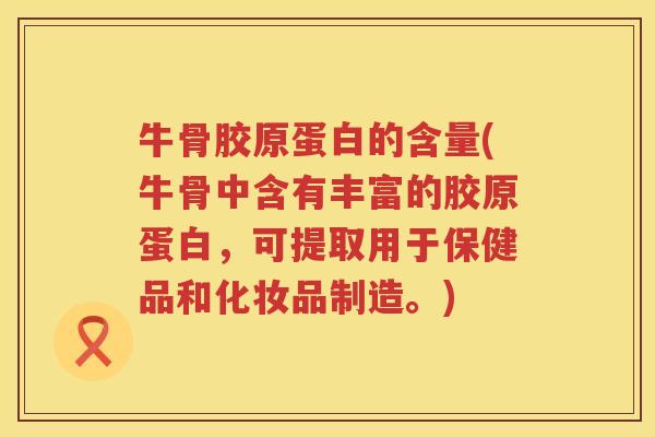 牛骨胶原蛋白的含量(牛骨中含有丰富的胶原蛋白,可提取用于保健品和化妆品制造。) 牛骨胶原蛋白的含量(牛骨中含有丰富的胶原蛋白,可提取用于保健品和化妆品制造。)