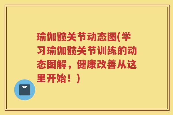 瑜伽髋关节动态图(学习瑜伽髋关节训练的动态图解,健康改善从这里开始!) 瑜伽髋关节动态图(学习瑜伽髋关节训练的动态图解,健康改善从这里开始!)