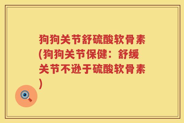 狗狗关节舒硫酸软骨素(狗狗关节保健:舒缓关节不逊于硫酸软骨素) 狗狗关节舒硫酸软骨素(狗狗关节保健:舒缓关节不逊于硫酸软骨素)