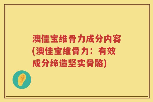 澳佳宝维骨力成分内容(澳佳宝维骨力：有效成分缔造坚实骨骼)
