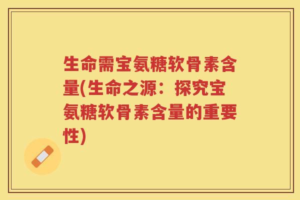 生命需宝氨糖软骨素含量(生命之源:探究宝氨糖软骨素含量的重要性) 生命需宝氨糖软骨素含量(生命之源:探究宝氨糖软骨素含量的重要性)