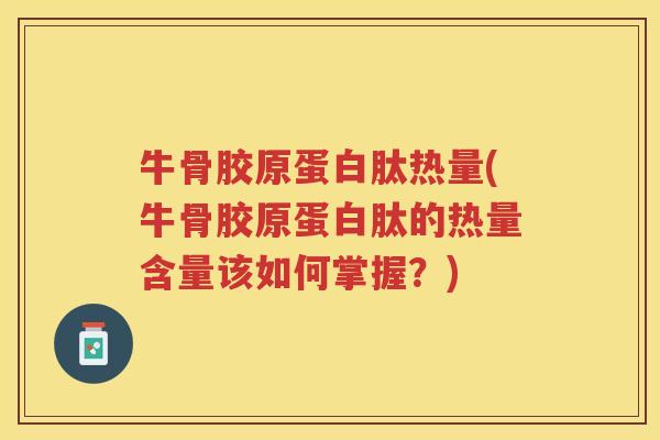 牛骨胶原蛋白肽热量(牛骨胶原蛋白肽的热量含量该如何掌握?) 牛骨胶原蛋白肽热量(牛骨胶原蛋白肽的热量含量该如何掌握?)