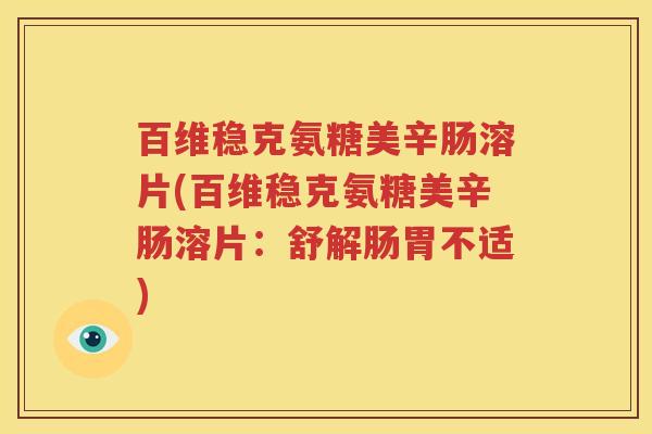 百维稳克氨糖美辛肠溶片(百维稳克氨糖美辛肠溶片：舒解肠胃不适)