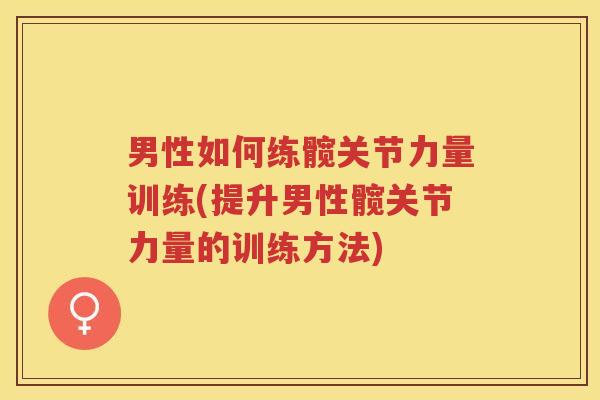 男性如何练髋关节力量训练(提升男性髋关节力量的训练方法)