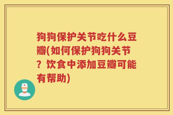 狗狗保护关节吃什么豆瓣(如何保护狗狗关节？饮食中添加豆瓣可能有帮助)