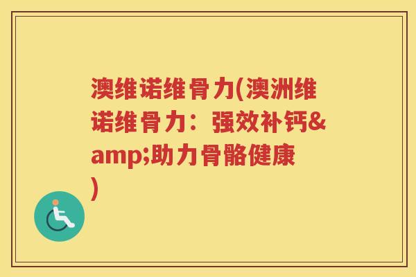 澳维诺维骨力(澳洲维诺维骨力:强效补钙&助力骨骼健康) 澳维诺维骨力(澳洲维诺维骨力:强效补钙&助力骨骼健康)