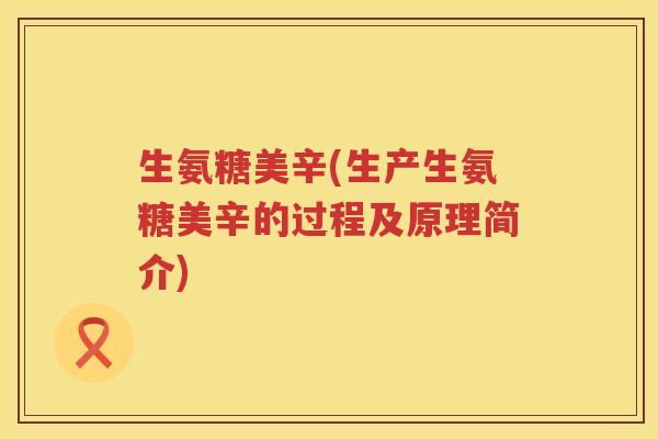 生氨糖美辛(生产生氨糖美辛的过程及原理简介)