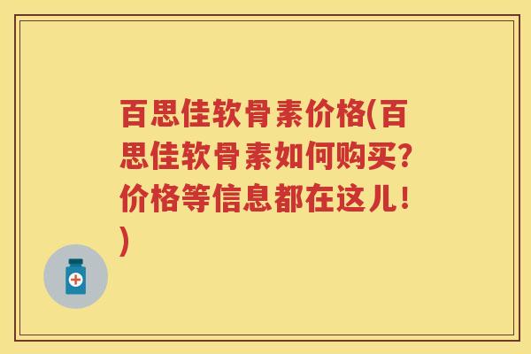 百思佳软骨素价格(百思佳软骨素如何购买？价格等信息都在这儿！)