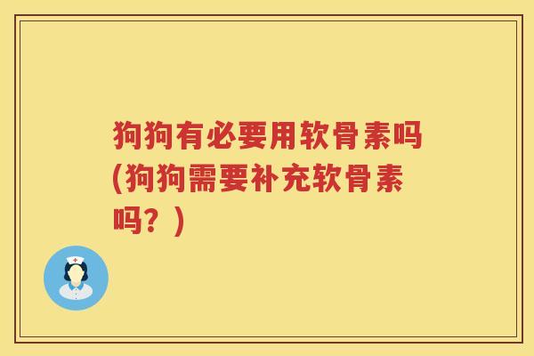 狗狗有必要用软骨素吗(狗狗需要补充软骨素吗？)