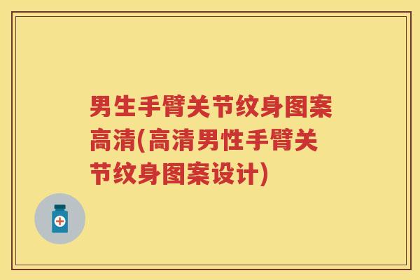 男生手臂关节纹身图案高清(高清男性手臂关节纹身图案设计) 男生手臂关节纹身图案高清(高清男性手臂关节纹身图案设计)