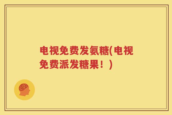 电视免费发氨糖(电视免费派发糖果!) 电视免费发氨糖(电视免费派发糖果!)