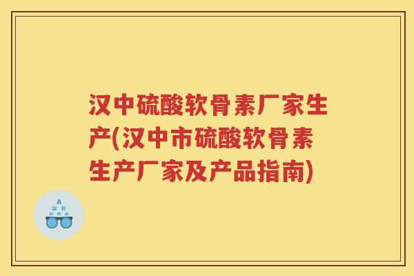 汉中硫酸软骨素厂家生产(汉中市硫酸软骨素生产厂家及产品指南) 汉中硫酸软骨素厂家生产(汉中市硫酸软骨素生产厂家及产品指南)