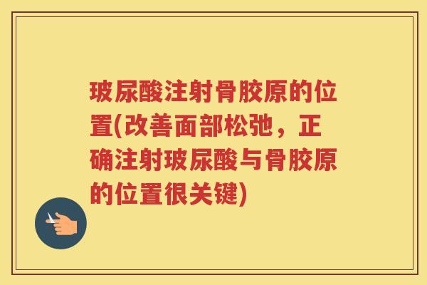 玻尿酸注射骨胶原的位置(改善面部松弛，正确注射玻尿酸与骨胶原的位置很关键)