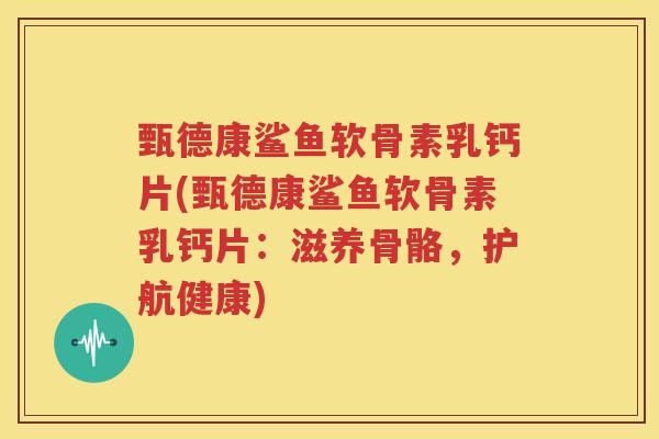 甄德康鲨鱼软骨素乳钙片(甄德康鲨鱼软骨素乳钙片:滋养骨骼,护航健康) 甄德康鲨鱼软骨素乳钙片(甄德康鲨鱼软骨素乳钙片:滋养骨骼,护航健康)