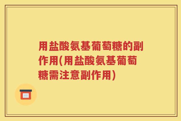 用盐酸氨基葡萄糖的副作用(用盐酸氨基葡萄糖需注意副作用) 用盐酸氨基葡萄糖的副作用(用盐酸氨基葡萄糖需注意副作用)