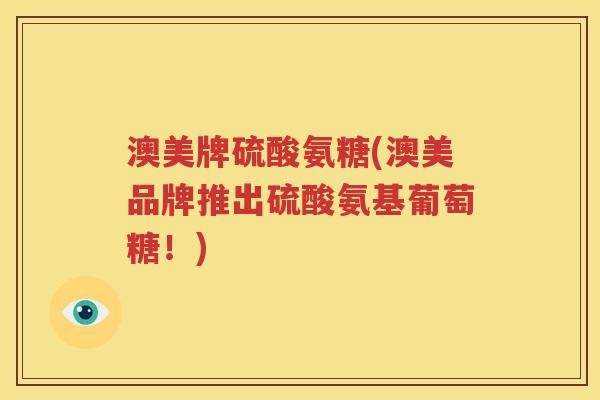澳美牌硫酸氨糖(澳美品牌推出硫酸氨基葡萄糖！)
