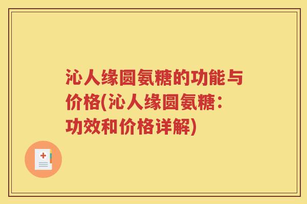 沁人缘圆氨糖的功能与价格(沁人缘圆氨糖:功效和价格详解) 沁人缘圆氨糖的功能与价格(沁人缘圆氨糖:功效和价格详解)
