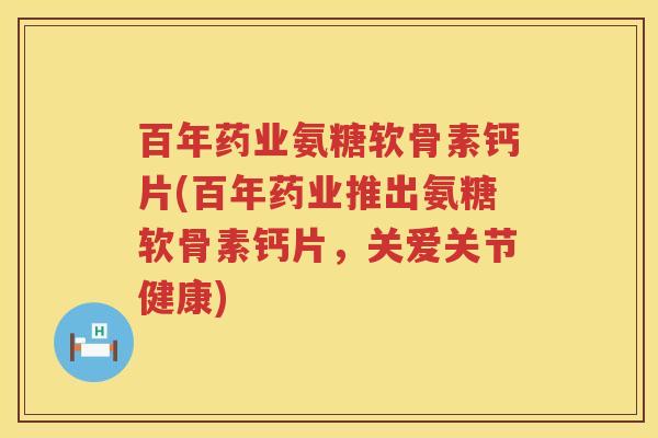 百年药业氨糖软骨素钙片(百年药业推出氨糖软骨素钙片，关爱关节健康)