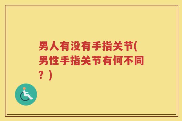 男人有没有手指关节(男性手指关节有何不同?) 男人有没有手指关节(男性手指关节有何不同?)