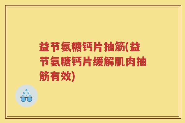 益节氨糖钙片抽筋(益节氨糖钙片缓解肌肉抽筋有效) 益节氨糖钙片抽筋(益节氨糖钙片缓解肌肉抽筋有效)
