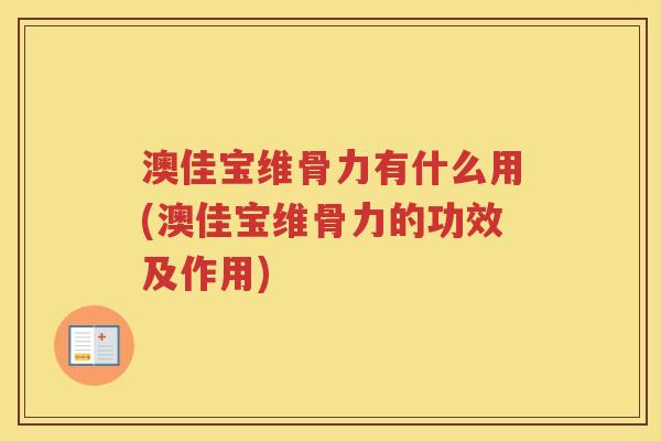 澳佳宝维骨力有什么用(澳佳宝维骨力的功效及作用) 澳佳宝维骨力有什么用(澳佳宝维骨力的功效及作用)