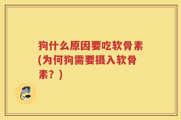 狗什么原因要吃软骨素(为何狗需要摄入软骨素?) 狗什么原因要吃软骨素(为何狗需要摄入软骨素?)