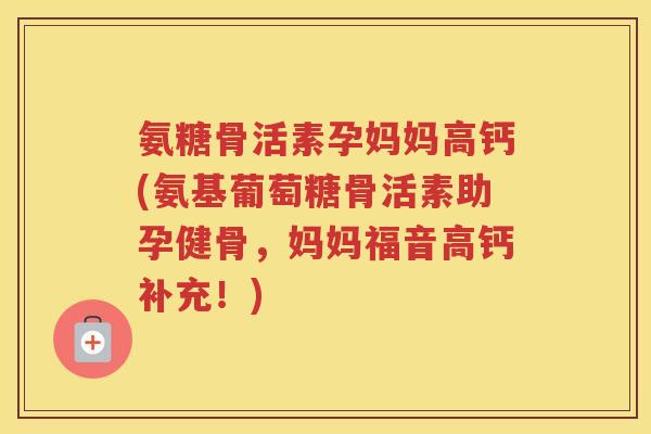 氨糖骨活素孕妈妈高钙(氨基葡萄糖骨活素助孕健骨,妈妈福音高钙补充!) 氨糖骨活素孕妈妈高钙(氨基葡萄糖骨活素助孕健骨,妈妈福音高钙补充!)