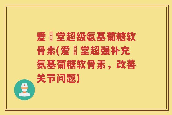 爱粧堂超级氨基葡糖软骨素(爱粧堂超强补充氨基葡糖软骨素，改善关节问题)