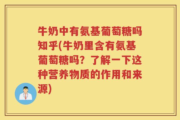 牛奶中有氨基葡萄糖吗知乎(牛奶里含有氨基葡萄糖吗？了解一下这种营养物质的作用和来源)
