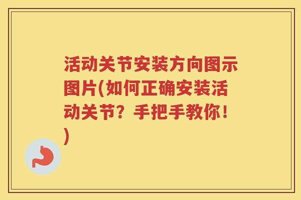 活动关节安装方向图示图片(如何正确安装活动关节?手把手教你!) 活动关节安装方向图示图片(如何正确安装活动关节?手把手教你!)