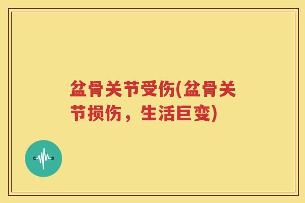 盆骨关节受伤(盆骨关节损伤，生活巨变)