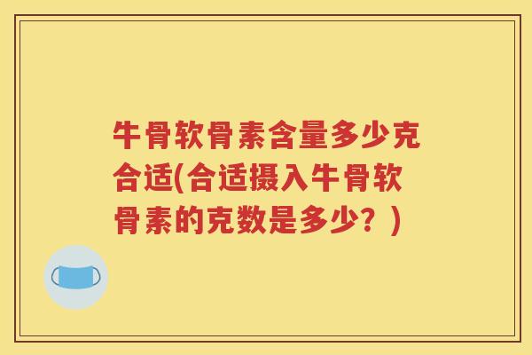 牛骨软骨素含量多少克合适(合适摄入牛骨软骨素的克数是多少？)