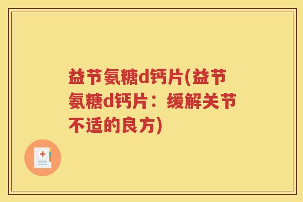 益节氨糖d钙片(益节氨糖d钙片:缓解关节不适的良方) 益节氨糖d钙片(益节氨糖d钙片:缓解关节不适的良方)