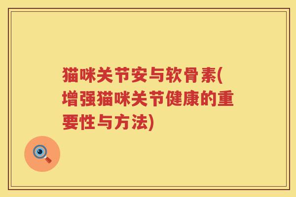 猫咪关节安与软骨素(增强猫咪关节健康的重要性与方法)